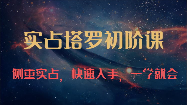 实占塔罗初阶课：独特的牌意解读学习结构，侧重实占，快速入手，一学就会（47节）-富爸爸项目圈