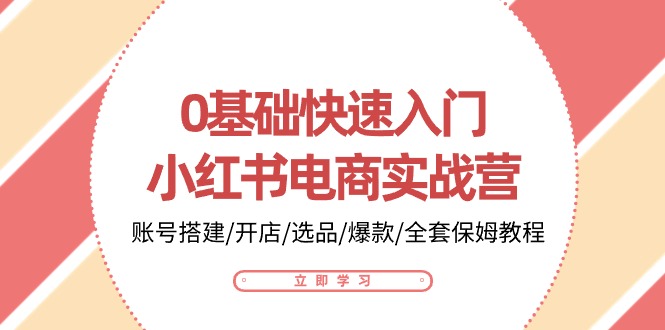 0基础快速入门小红书电商实战营：账号搭建/开店/选品/爆款/全套保姆教程-富爸爸项目圈