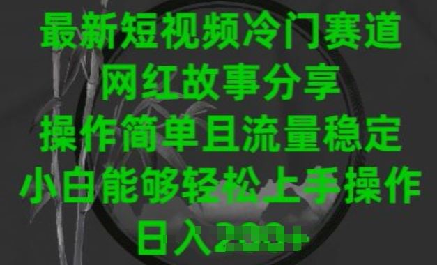最新短视频冷门赛道，网红故事分享，操作简单且流量稳定，小白能够轻松上手操作【揭秘】-富爸爸项目圈