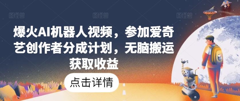 爆火AI机器人视频，参加爱奇艺创作者分成计划，无脑搬运获取收益【揭秘】-富爸爸项目圈