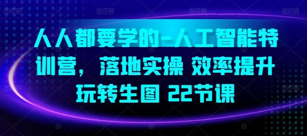 人人都要学的-人工智能特训营，落地实操 效率提升 玩转生图(22节课)-富爸爸项目圈