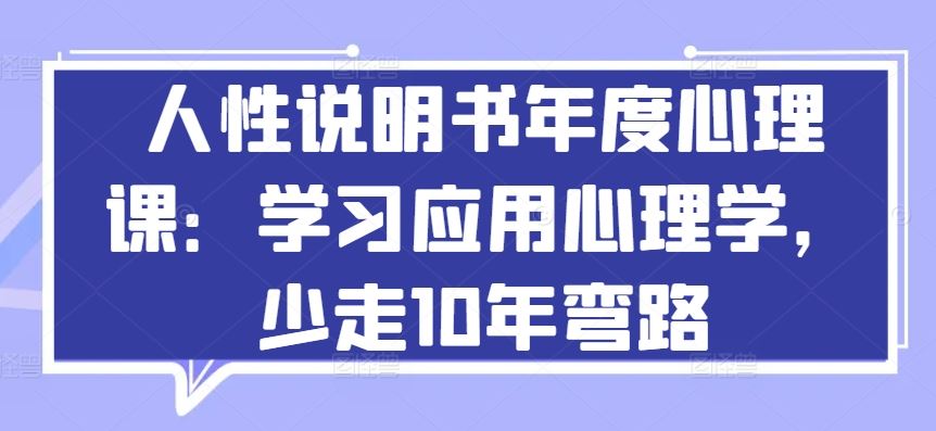 人性说明书年度心理课：学习应用心理学，少走10年弯路-富爸爸项目圈