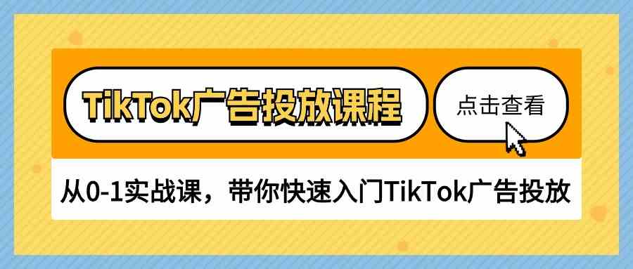TikTok广告投放课程，从0-1实战课，带你快速入门TikTok广告投放（30节课）-富爸爸项目圈