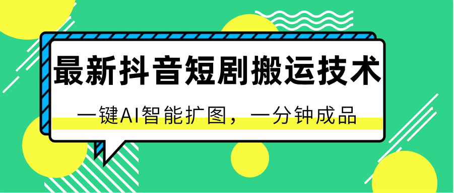 最新抖音短剧搬运技术，一键AI智能扩图，百分百过原创，秒过豆荚！-富爸爸项目圈