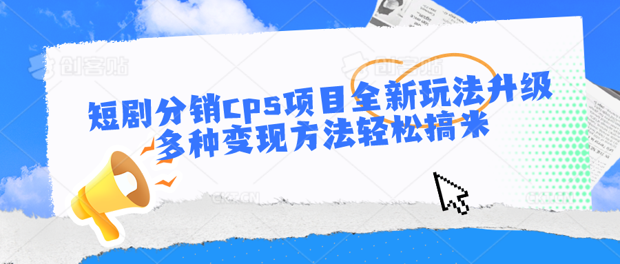 短剧分销cps项目全新玩法升级，多种变现方法轻松搞米-富爸爸项目圈