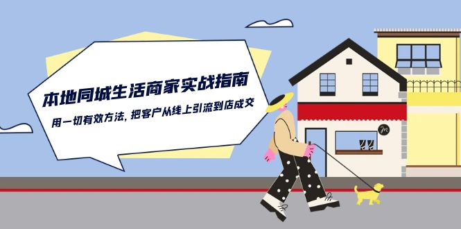 本地同城生活商家实战指南：用一切有效方法，把客户从线上引流到店成交-富爸爸项目圈