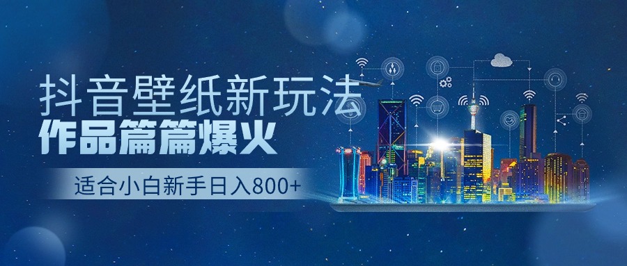 抖音壁纸号新玩法，一个作品只需要5分钟，条条爆款日收益1000＋-富爸爸项目圈