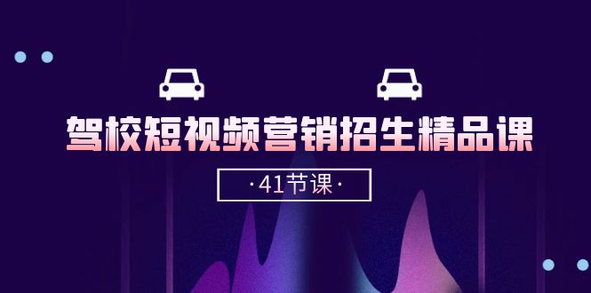 驾校短视频营销招生精品课：抖音推广技巧，抖音短视频招生（41节课）-富爸爸项目圈