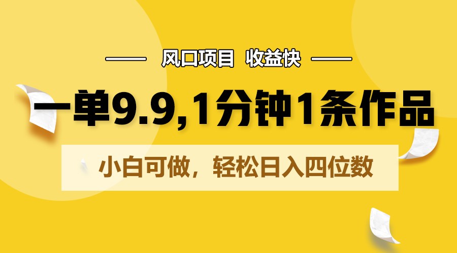一单9.9，1分钟1条作品，小白可做，轻松日入四位数-富爸爸项目圈