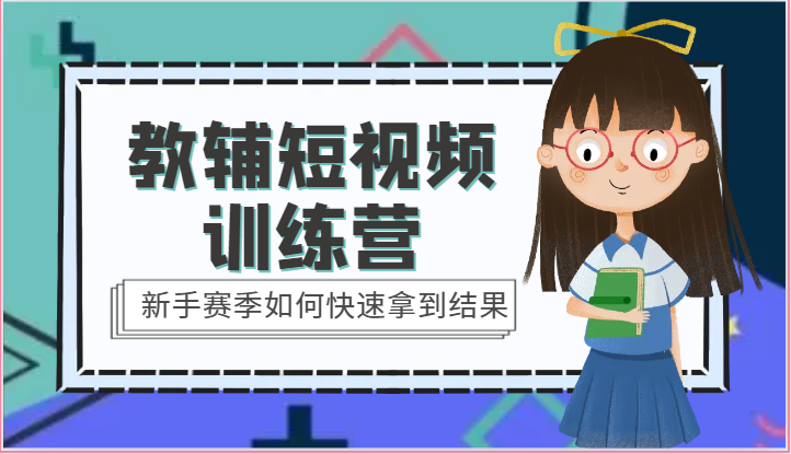 教辅短视频训练营-新手赛季如何快速拿到结果（15节课）-富爸爸项目圈