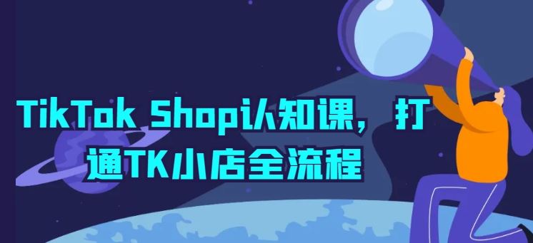 TikTok Shop认知课，打通TK小店全流程-富爸爸项目圈