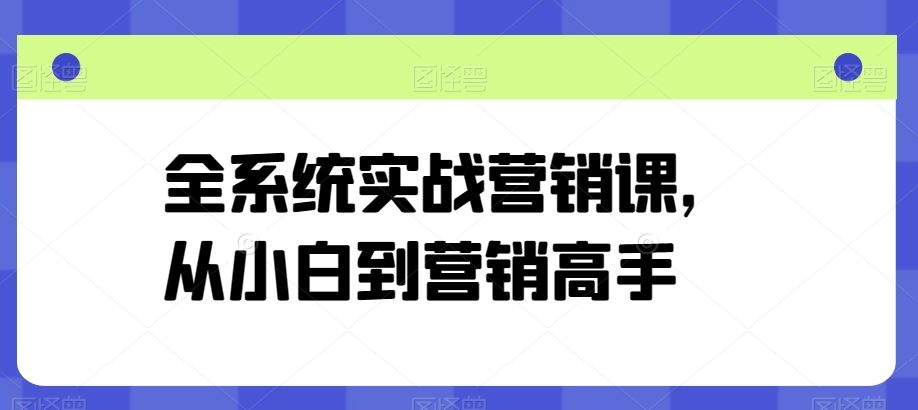 全系统实战营销课，从小白到营销高手-富爸爸项目圈
