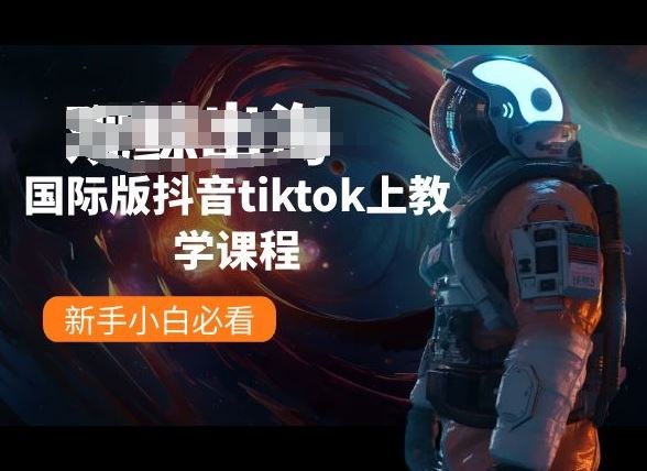 国际版抖音tiktok上教学课程，新手小白必看-富爸爸项目圈