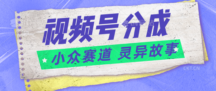 视频号分成掘金小众赛道 灵异故事，普通人都能做得好的副业-富爸爸项目圈