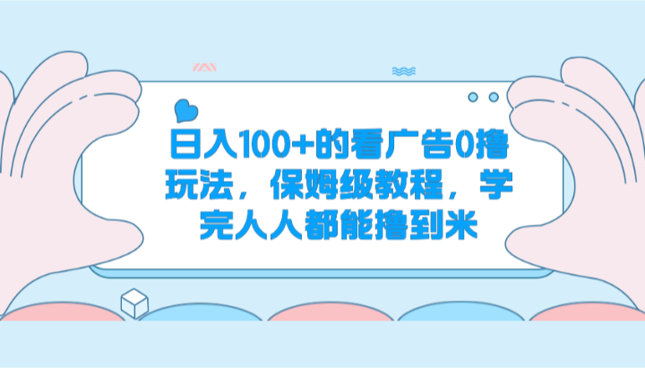 日入100+的看广告0撸玩法，保姆级教程，学完人人都能撸到米-富爸爸项目圈