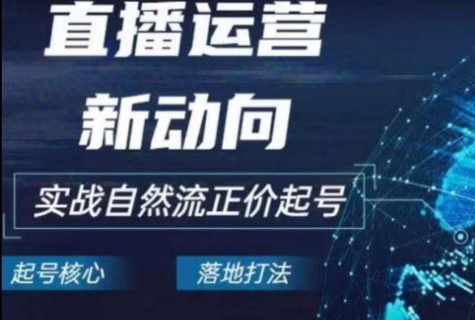 2024电商自然流起号，​直播运营新动向，实战自然流正价起号-富爸爸项目圈