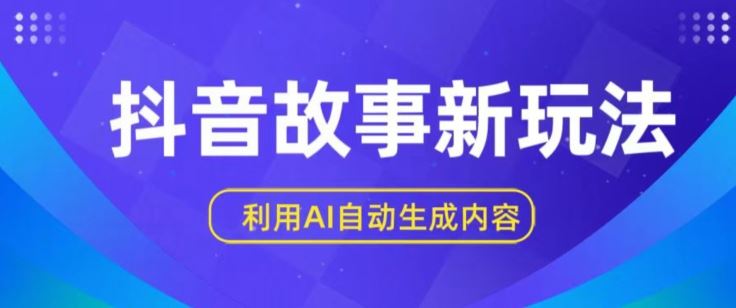 抖音故事新玩法，利用AI自动生成原创内容，新手日入一到三张【揭秘】-富爸爸项目圈