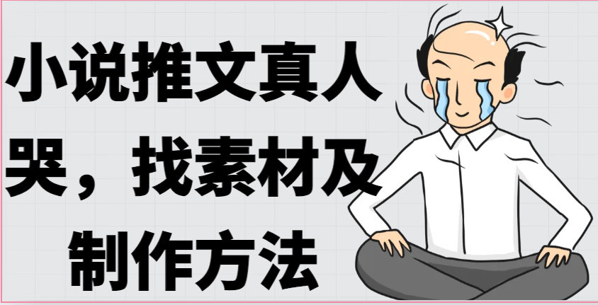 小说推文真人出镜哭，找素材及制作方法-富爸爸项目圈