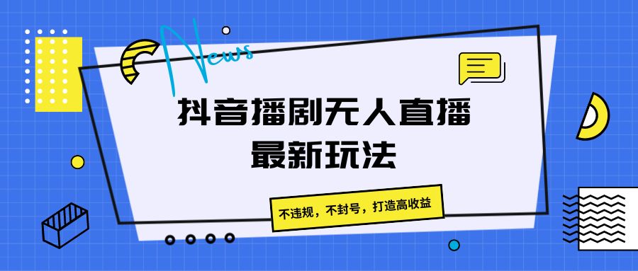 抖音播剧无人直播最新玩法，不违规，不封号，打造高收益-富爸爸项目圈