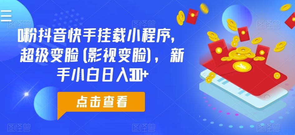 0粉抖音快手挂载小程序，超级变脸(影视变脸)，新手小白日入300+【揭秘】-富爸爸项目圈
