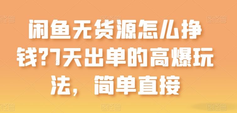闲鱼无货源怎么挣钱？7天出单的高爆玩法，简单直接【揭秘】-富爸爸项目圈