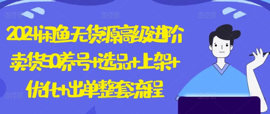 2024闲鱼无货源高级进阶卖货5.0.养号+选品+上架+优化+出单整套流程【揭秘】-富爸爸项目圈