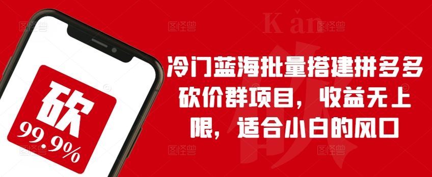 冷门蓝海批量搭建拼多多砍价群项目，收益无上限，适合小白的风口【揭秘】-富爸爸项目圈