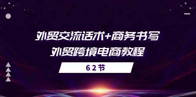 外贸交流话术+ 商务书写-外贸跨境电商教程（56节课）-富爸爸项目圈