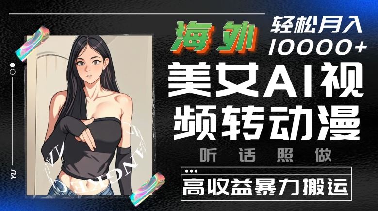 海外美女AI视频转动漫，高收益暴力搬运，听话照做，轻松就有收益【揭秘】-富爸爸项目圈