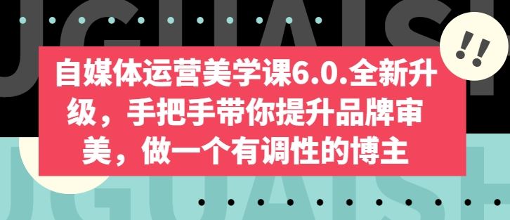 自媒体运营美学课6.0.全新升级，手把手带你提升品牌审美，做一个有调性的博主-富爸爸项目圈