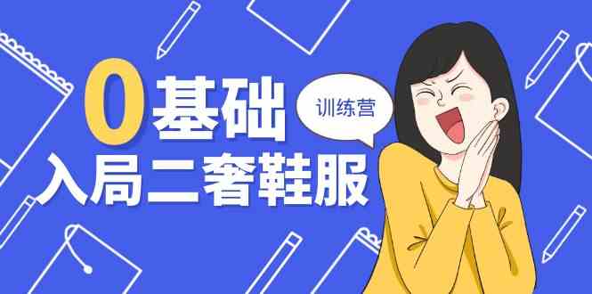 0基础入局二奢鞋服训练营，十二年奢侈品创业导师分享（20节课）-富爸爸项目圈