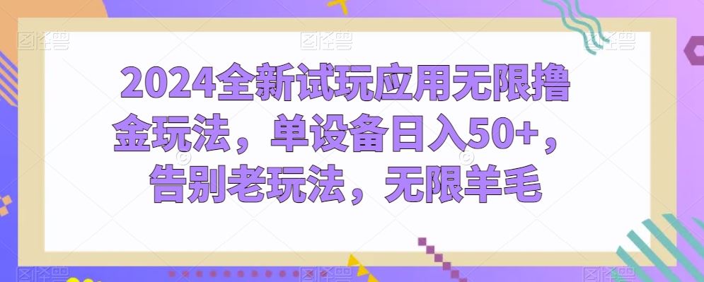 2024全新试玩应用无限撸金玩法，单设备日入50+，告别老玩法，无限羊毛【揭秘】-富爸爸项目圈