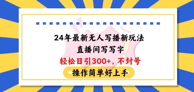 24年最新无人写播新玩法直播间，写写字轻松日引100+粉丝，不封号操作简单好上手【揭秘】-富爸爸项目圈