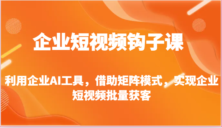 企业短视频钩子课-利用企业AI工具，借助矩阵模式，实现企业短视频批量获客-富爸爸项目圈