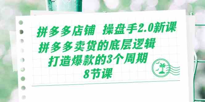 拼多多店铺操盘手2.0新课，拼多多卖货的底层逻辑，打造爆款的3个周期（8节）-富爸爸项目圈
