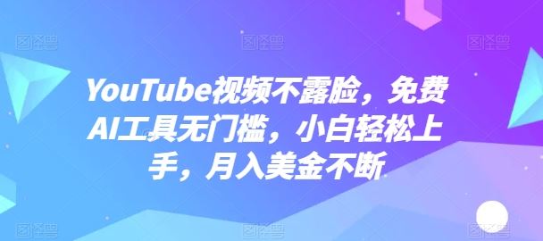YouTube视频不露脸，免费AI工具无门槛，小白轻松上手，月入美金不断【揭秘】-富爸爸项目圈
