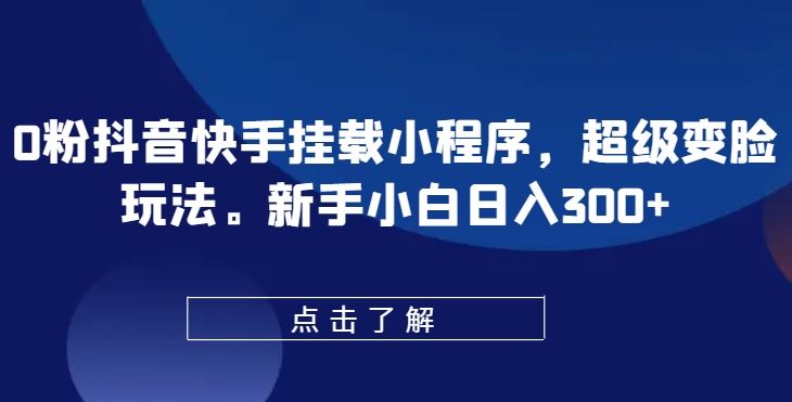 0粉抖音快手挂载小程序，超级变脸玩法，新手小白日入300+【揭秘】-富爸爸项目圈