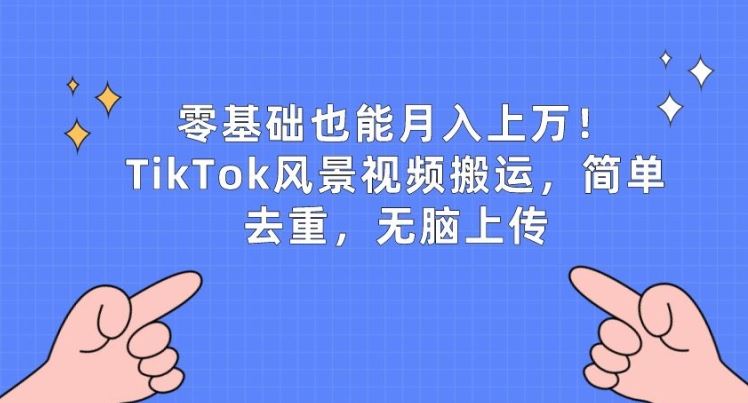 零基础也能月入上w，TikTok风景视频搬运，简单去重，无脑上传【揭秘】-富爸爸项目圈