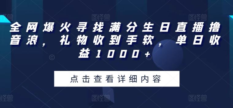 全网爆火寻找满分生日直播撸音浪，礼物收到手软，单日收益1000+【揭秘】-富爸爸项目圈