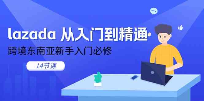 lazada从入门到精通，跨境东南亚新手入门必修（14节课）-富爸爸项目圈