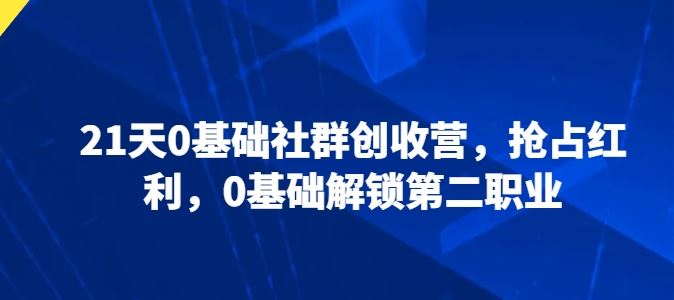 21天0基础社群创收营，抢占红利，0基础解锁第二职业-富爸爸项目圈