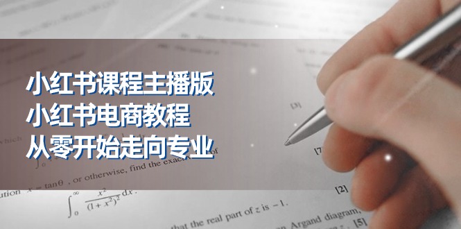 小红书课程主播版，小红书电商教程，从零开始走向专业（23节）-富爸爸项目圈