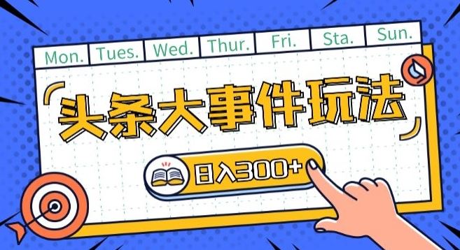 头条最新大事件玩法头条首发，可矩阵操作，单号日入一两张【揭秘】-富爸爸项目圈