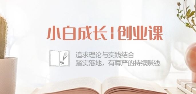 小白成长创业课：追求理论与实践结合，踏实落地，有尊严的持续赚钱-42节-富爸爸项目圈