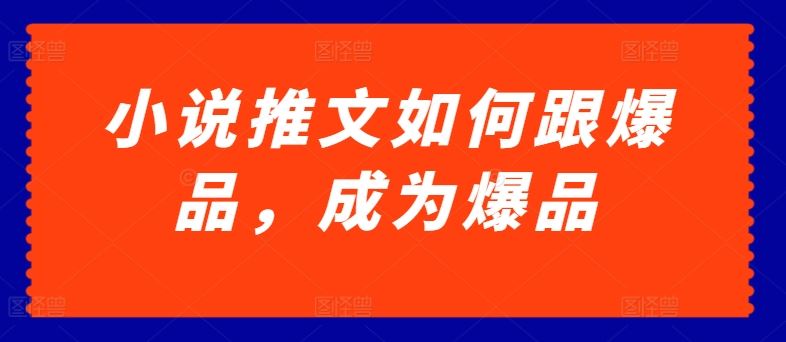小说推文如何跟爆品，成为爆品【揭秘】-富爸爸项目圈
