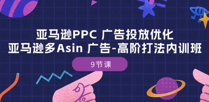 亚马逊PPC 广告投放优化：亚马逊多Asin 广告-高阶打法内训班-9节课-富爸爸项目圈