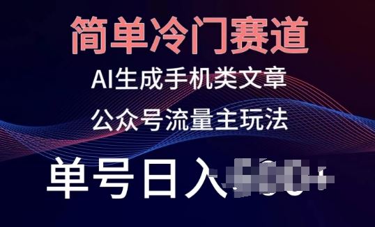 简单冷门赛道，AI生成手机类文章，公众号流量主玩法，单号日入100+【揭秘】-富爸爸项目圈