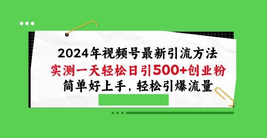 2024年视频号最新引流方法，实测一天轻松日引100+创业粉，简单好上手，轻松引爆流量【揭秘】-富爸爸项目圈
