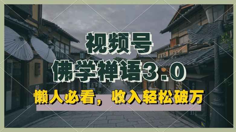 懒人必看，视频号佛学禅语3.0.纯原创视频，每天1-2小时，收益高，可以矩阵操作【揭秘】-富爸爸项目圈