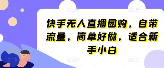 快手无人直播团购，自带流量，简单好做，适合新手小白【揭秘】-富爸爸项目圈